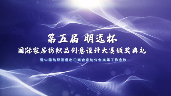 織夢五年，匠心明遠(yuǎn)||第五屆&ldquo;明遠(yuǎn)杯&rdquo;創(chuàng)意設(shè)計大賽頒獎典禮暨中國紡織品進(jìn)出口商會家紡分會換屆會議圓滿舉辦！